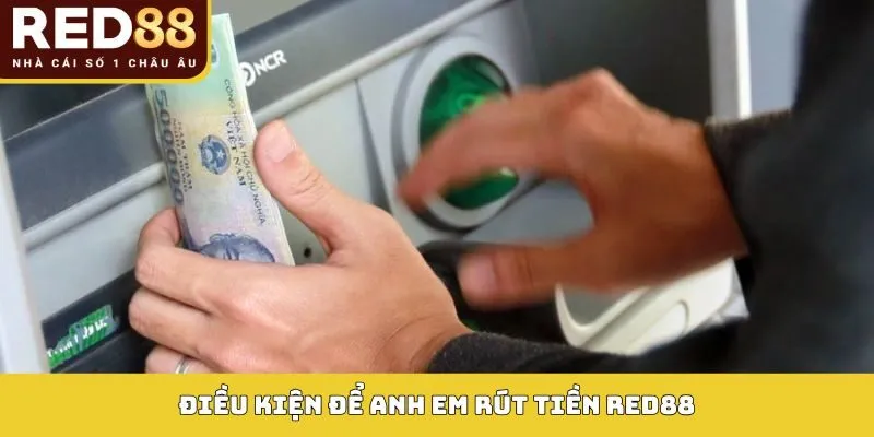 RÚT TIỀN RED88 1 Điều kiện để anh em rút tiền Red88
